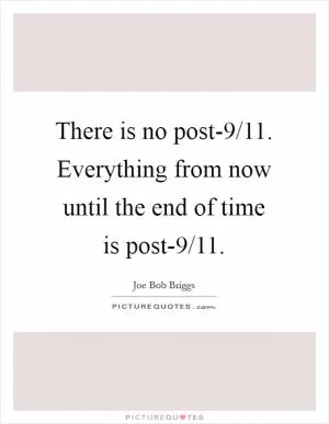 There is no post-9/11. Everything from now until the end of time is post-9/11 Picture Quote #1