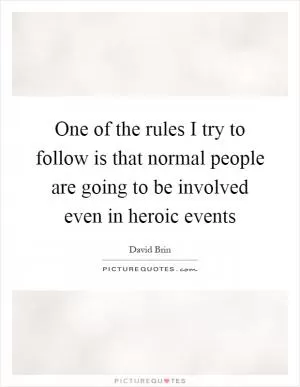 One of the rules I try to follow is that normal people are going to be involved even in heroic events Picture Quote #1