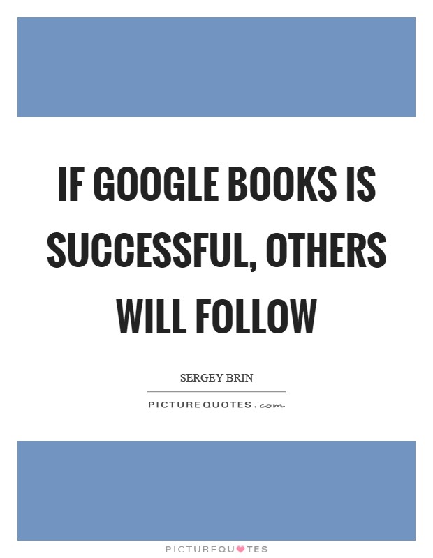 If Google Books is successful, others will follow Picture Quote #1
