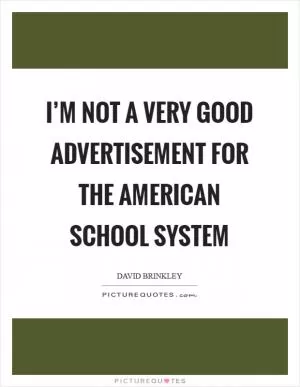 I’m not a very good advertisement for the American school system Picture Quote #1