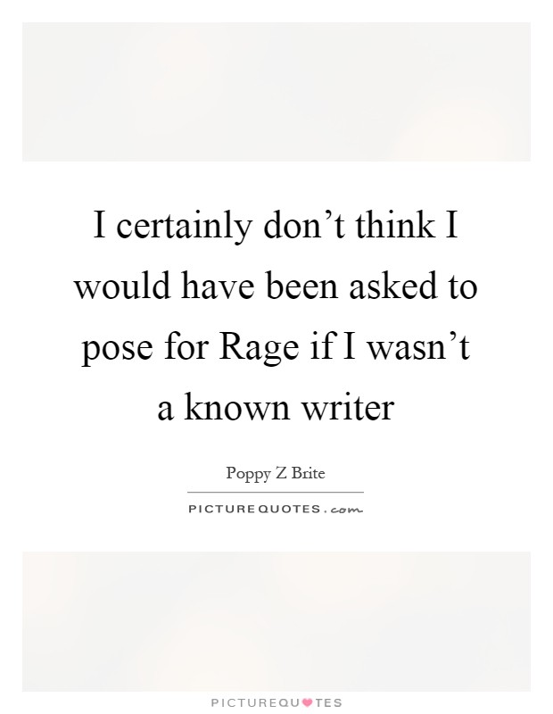 I certainly don't think I would have been asked to pose for Rage if I wasn't a known writer Picture Quote #1