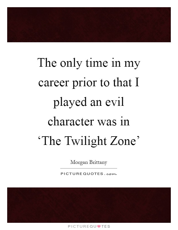 The only time in my career prior to that I played an evil character was in ‘The Twilight Zone' Picture Quote #1