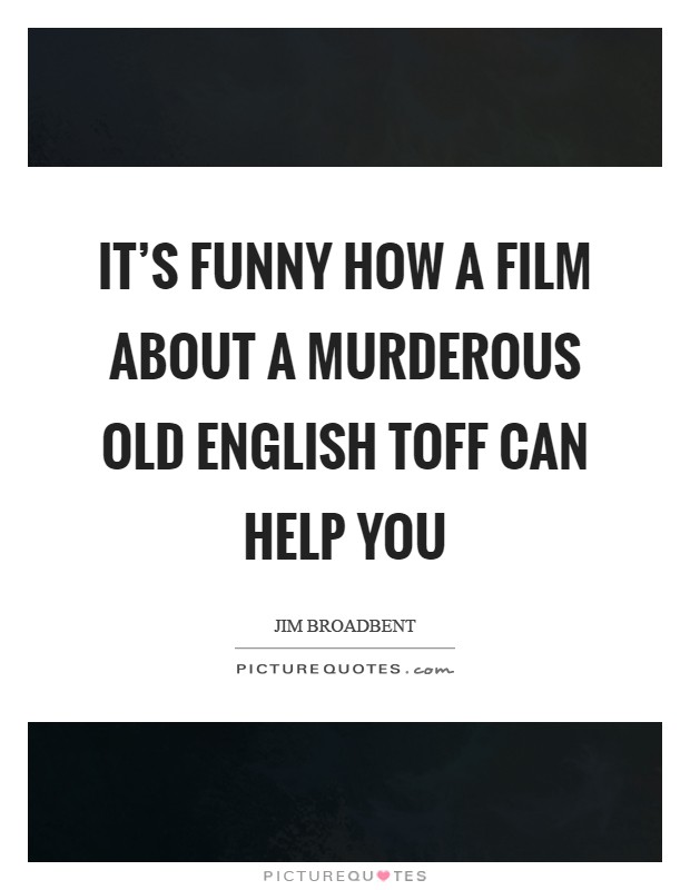 It's funny how a film about a murderous old English toff can help you Picture Quote #1
