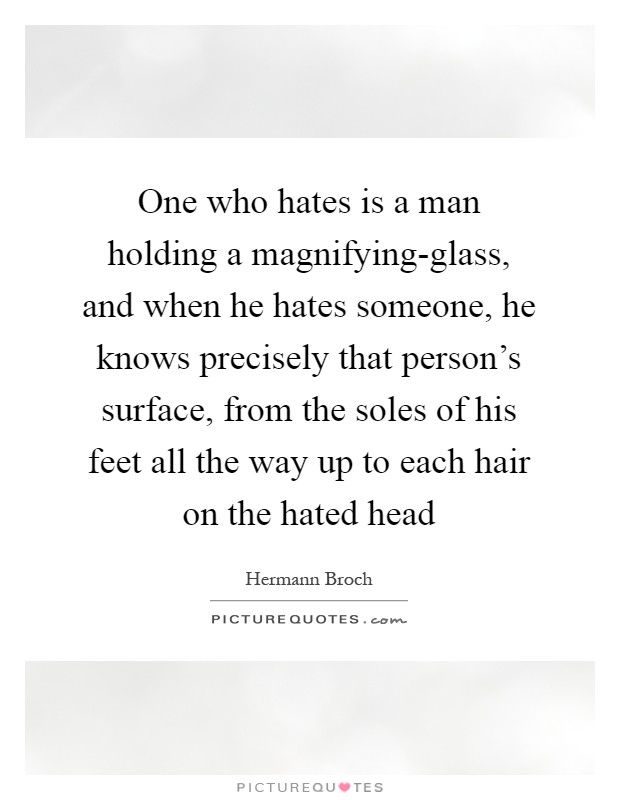 One who hates is a man holding a magnifying-glass, and when he hates someone, he knows precisely that person's surface, from the soles of his feet all the way up to each hair on the hated head Picture Quote #1