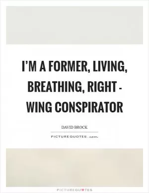 I’m a former, living, breathing, right - wing conspirator Picture Quote #1