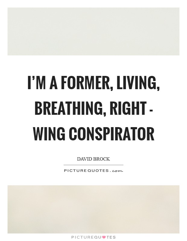 I'm a former, living, breathing, right - wing conspirator Picture Quote #1