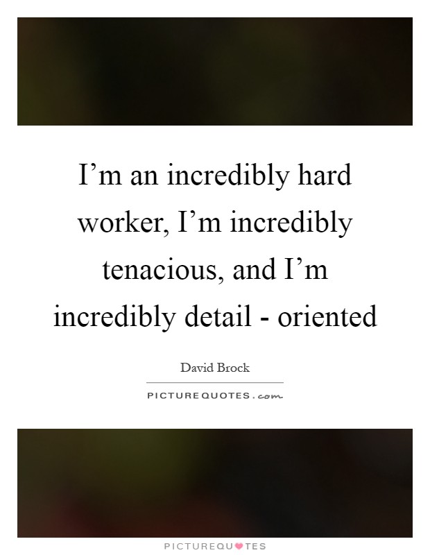I'm an incredibly hard worker, I'm incredibly tenacious, and I'm incredibly detail - oriented Picture Quote #1