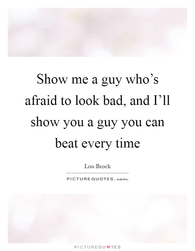 Show me a guy who's afraid to look bad, and I'll show you a guy you can beat every time Picture Quote #1
