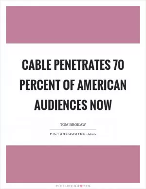 Cable penetrates 70 percent of American audiences now Picture Quote #1