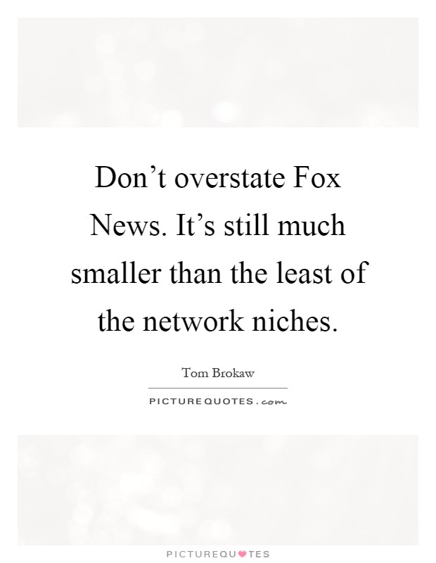 Don't overstate Fox News. It's still much smaller than the least of the network niches Picture Quote #1