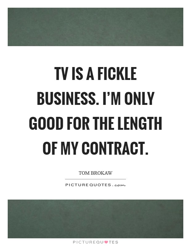 TV is a fickle business. I'm only good for the length of my contract Picture Quote #1