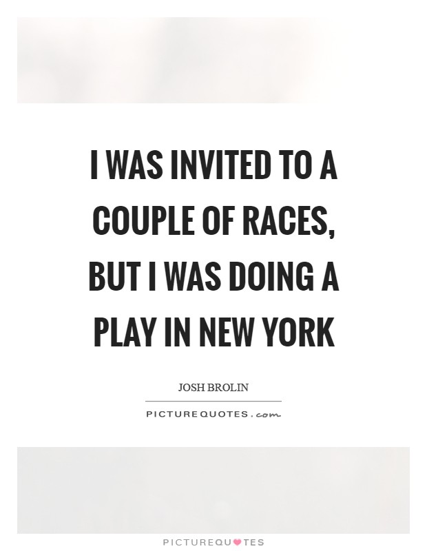I was invited to a couple of races, but I was doing a play in New York Picture Quote #1