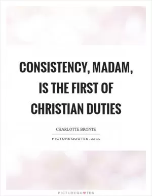 Consistency, madam, is the first of Christian duties Picture Quote #1