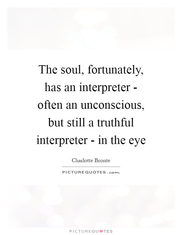 The soul, fortunately, has an interpreter - often an unconscious, but still a truthful interpreter - in the eye Picture Quote #1