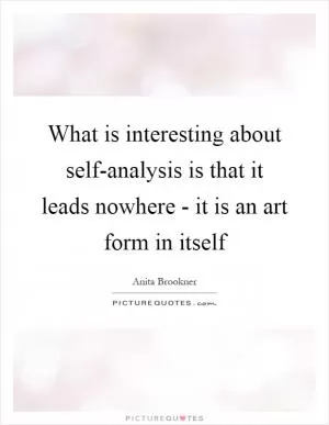 What is interesting about self-analysis is that it leads nowhere - it is an art form in itself Picture Quote #1