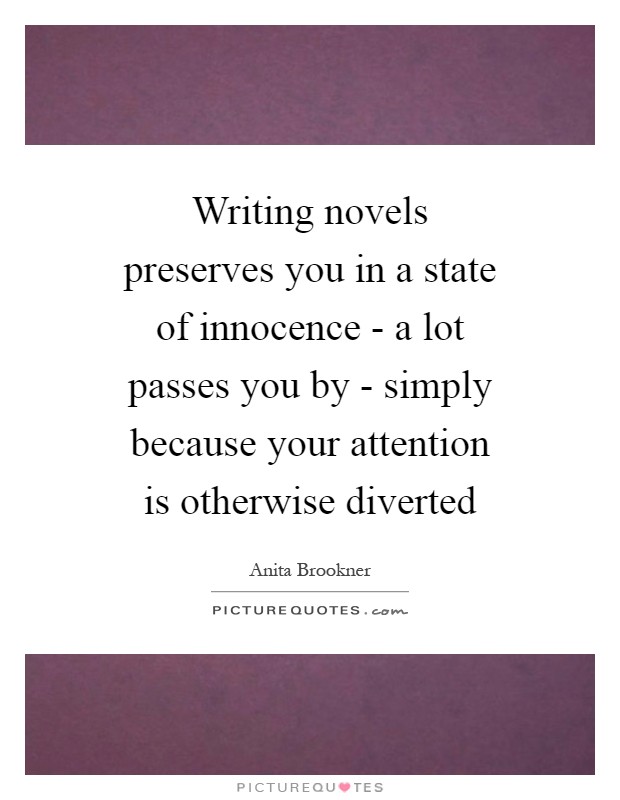Writing novels preserves you in a state of innocence - a lot passes you by - simply because your attention is otherwise diverted Picture Quote #1