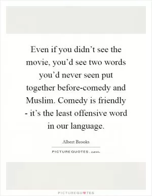Even if you didn’t see the movie, you’d see two words you’d never seen put together before-comedy and Muslim. Comedy is friendly - it’s the least offensive word in our language Picture Quote #1