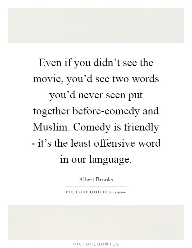 Even if you didn't see the movie, you'd see two words you'd never seen put together before-comedy and Muslim. Comedy is friendly - it's the least offensive word in our language Picture Quote #1