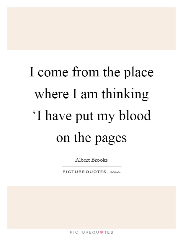 I come from the place where I am thinking ‘I have put my blood on the pages Picture Quote #1