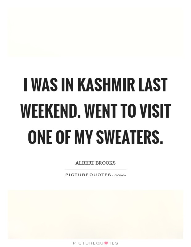 I was in Kashmir last weekend. Went to visit one of my sweaters Picture Quote #1