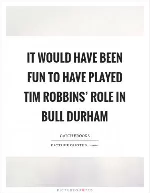 It would have been fun to have played Tim Robbins’ role in Bull Durham Picture Quote #1