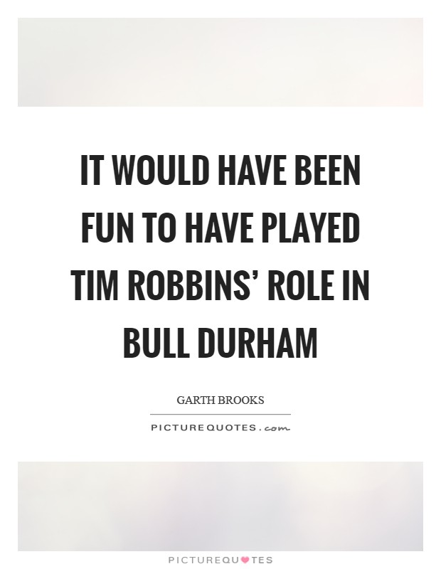 It would have been fun to have played Tim Robbins' role in Bull Durham Picture Quote #1
