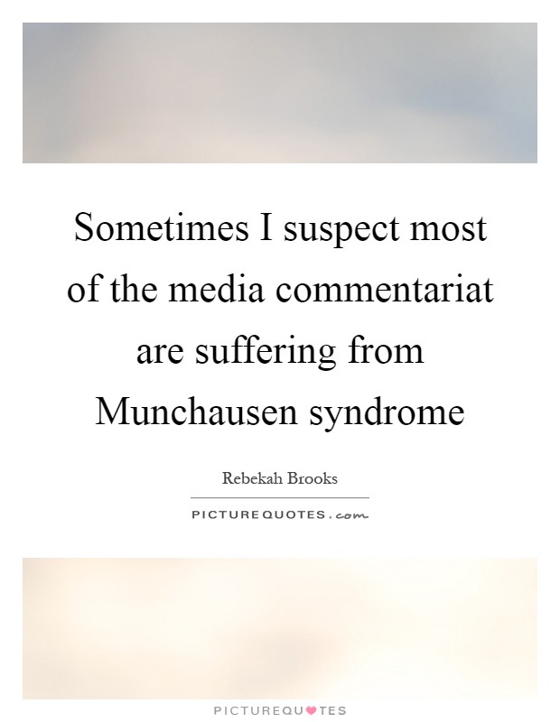 Sometimes I suspect most of the media commentariat are suffering from Munchausen syndrome Picture Quote #1