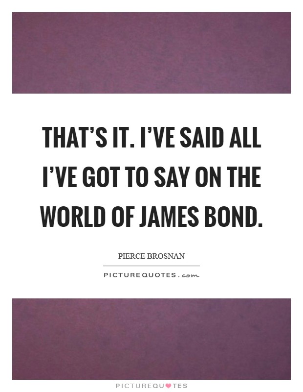 That's it. I've said all I've got to say on the world of James Bond Picture Quote #1