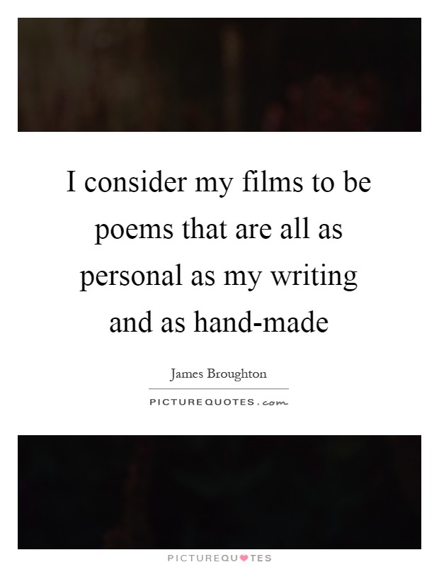 I consider my films to be poems that are all as personal as my writing and as hand-made Picture Quote #1
