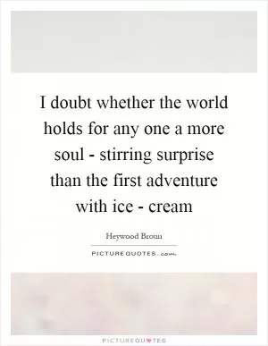 I doubt whether the world holds for any one a more soul - stirring surprise than the first adventure with ice - cream Picture Quote #1