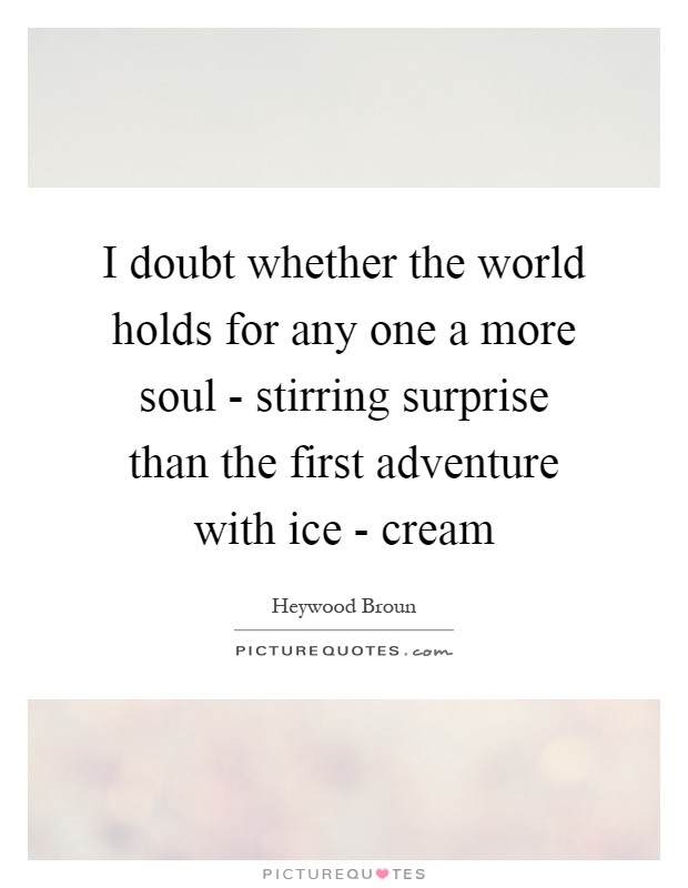 I doubt whether the world holds for any one a more soul - stirring surprise than the first adventure with ice - cream Picture Quote #1