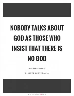 Nobody talks about God as those who insist that there is no God Picture Quote #1