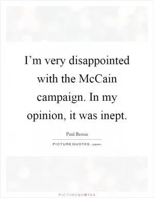 I’m very disappointed with the McCain campaign. In my opinion, it was inept Picture Quote #1