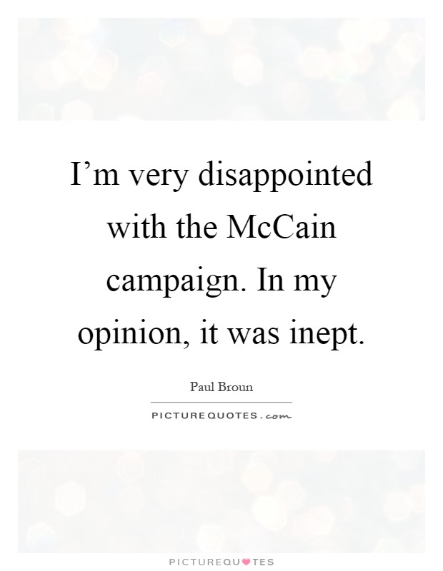 I'm very disappointed with the McCain campaign. In my opinion, it was inept Picture Quote #1