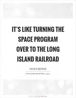 It’s like turning the space program over to the Long Island Railroad Picture Quote #1
