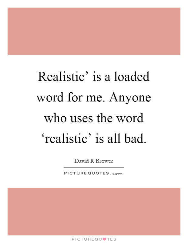 Realistic' is a loaded word for me. Anyone who uses the word ‘realistic' is all bad Picture Quote #1