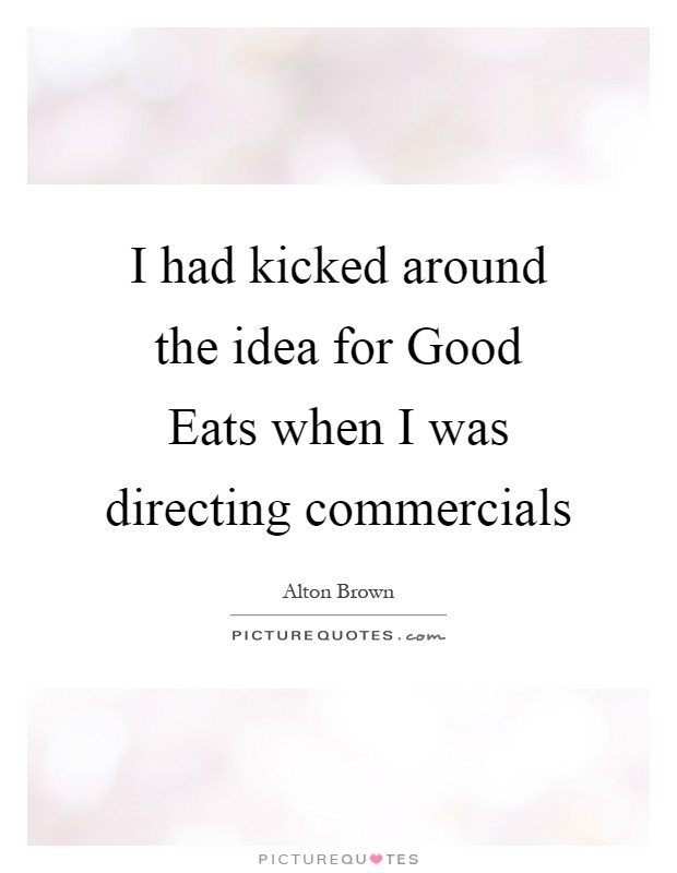 I had kicked around the idea for Good Eats when I was directing commercials Picture Quote #1