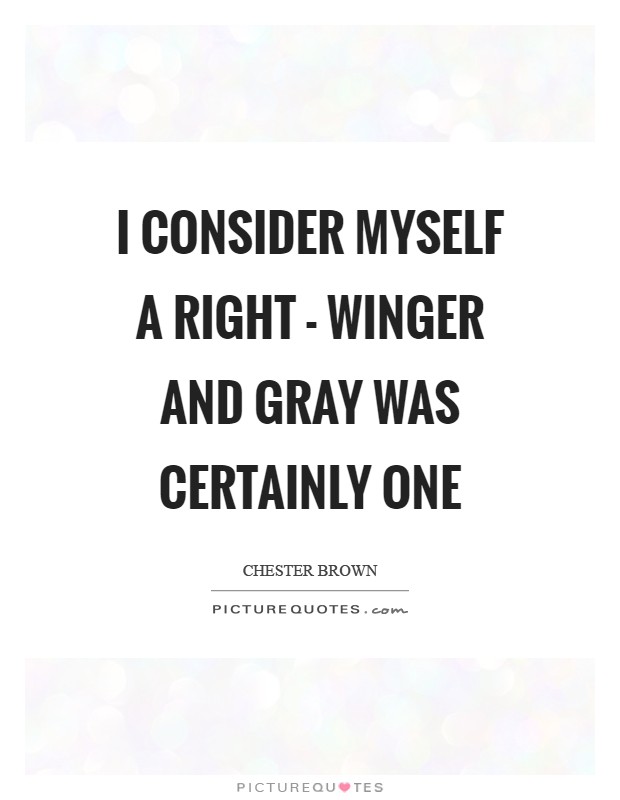 I consider myself a right - winger and Gray was certainly one Picture Quote #1
