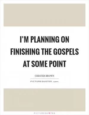 I’m planning on finishing the Gospels at some point Picture Quote #1