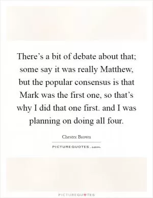 There’s a bit of debate about that; some say it was really Matthew, but the popular consensus is that Mark was the first one, so that’s why I did that one first. and I was planning on doing all four Picture Quote #1