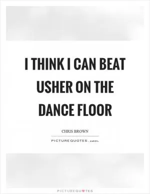 I think I can beat Usher on the dance floor Picture Quote #1