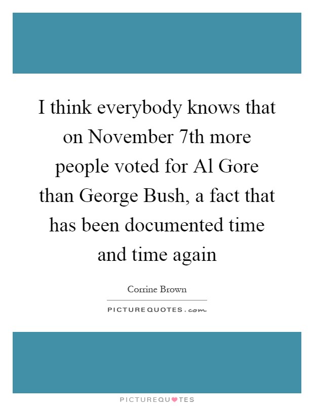 I think everybody knows that on November 7th more people voted for Al Gore than George Bush, a fact that has been documented time and time again Picture Quote #1
