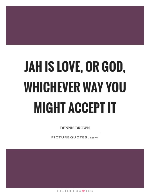 Jah is love, or God, whichever way you might accept it Picture Quote #1