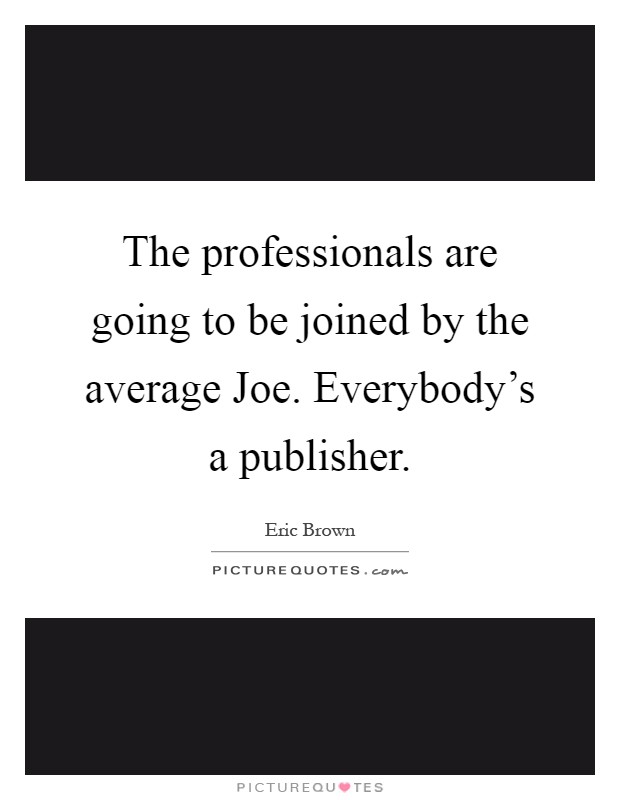 The professionals are going to be joined by the average Joe. Everybody's a publisher Picture Quote #1
