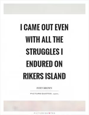 I came out even with all the struggles I endured on Rikers Island Picture Quote #1
