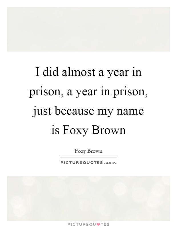 I did almost a year in prison, a year in prison, just because my name is Foxy Brown Picture Quote #1