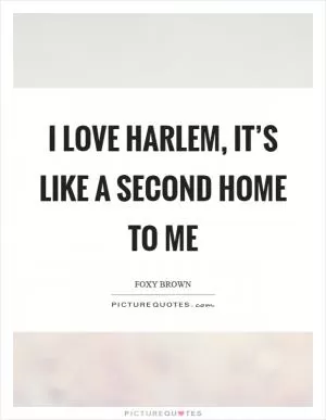 I love Harlem, it’s like a second home to me Picture Quote #1