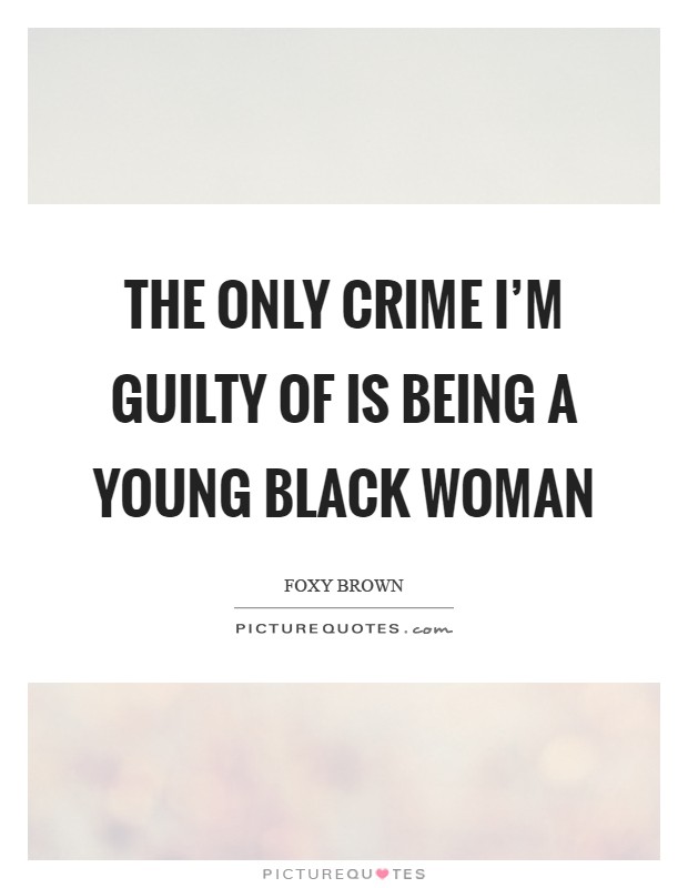 The only crime I'm guilty of is being a young black woman Picture Quote #1