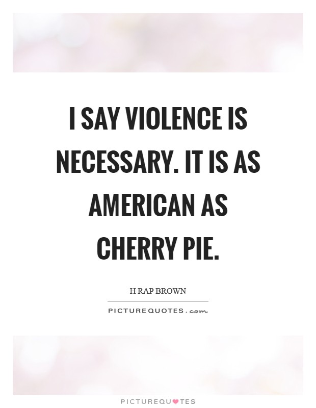I say violence is necessary. It is as American as cherry pie Picture Quote #1