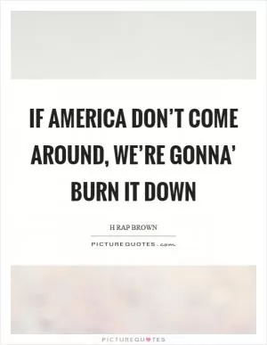 If America don’t come around, we’re gonna’ burn it down Picture Quote #1